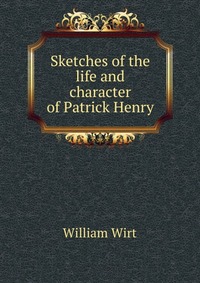 Sketches of the life and character of Patrick Henry