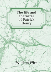 The life and character of Patrick Henry