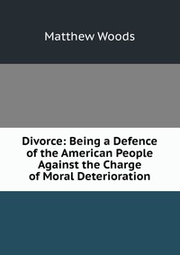 Divorce: Being a Defence of the American People Against the Charge of Moral Deterioration