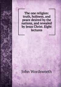 The one religion: truth, holiness, and peace desired by the nations, and revealed by Jesus Christ. Eight lectures