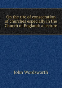 On the rite of consecration of churches especially in the Church of England: a lecture