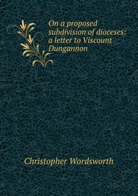 On a proposed subdivision of dioceses: a letter to Viscount Dungannon