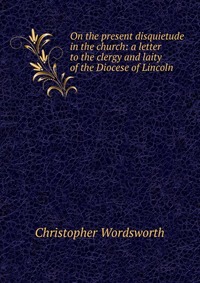 On the present disquietude in the church: a letter to the clergy and laity of the Diocese of Lincoln