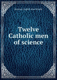 Twelve Catholic men of science