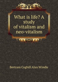 What is life? A study of vitalism and neo-vitalism