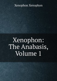 Xenophon: The Anabasis, Volume 1