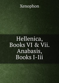 Hellenica, Books VI & Vii. Anabasis, Books I-Iii