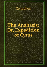 The Anabasis: Or, Expedition of Cyrus