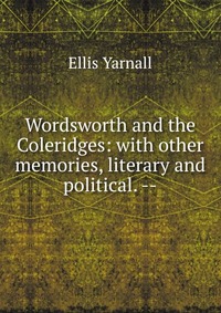 Wordsworth and the Coleridges: with other memories, literary and political. --