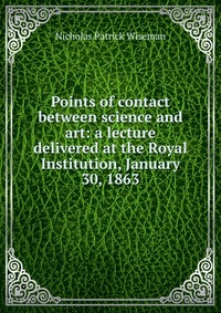 Points of contact between science and art: a lecture delivered at the Royal Institution, January 30, 1863