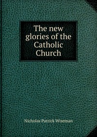 The new glories of the Catholic Church