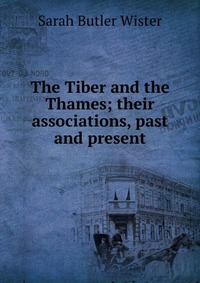 The Tiber and the Thames; their associations, past and present