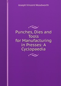 Punches, Dies and Tools for Manufacturing in Presses: A Cyclopaedia