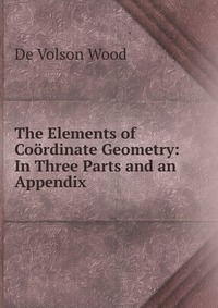 The Elements of Coordinate Geometry: In Three Parts and an Appendix