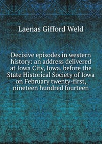 Decisive episodes in western history: an address delivered at Iowa City, Iowa, before the State Historical Society of Iowa on February twenty-first, nineteen hundred fourteen