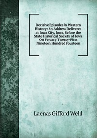 Decisive Episodes in Western History: An Address Delivered at Iowa City, Iowa, Before the State Historical Society of Iowa On Feruary Twenty-First Nineteen Hundred Fourteen