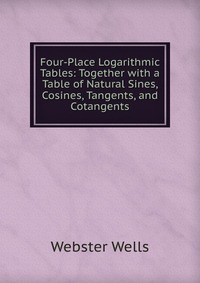 Four-Place Logarithmic Tables: Together with a Table of Natural Sines, Cosines, Tangents, and Cotangents