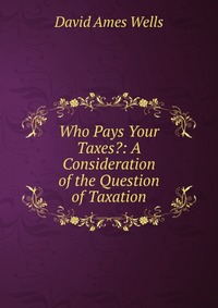 Who Pays Your Taxes?: A Consideration of the Question of Taxation