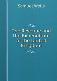 The Revenue and the Expenditure of the United Kingdom