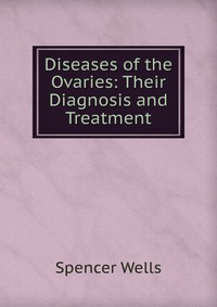 Diseases of the Ovaries: Their Diagnosis and Treatment