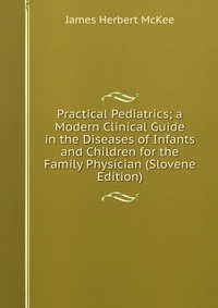 Practical Pediatrics; a Modern Clinical Guide in the Diseases of Infants and Children for the Family Physician (Slovene Edition)