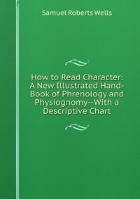 How to Read Character: A New Illustrated Hand-Book of Phrenology and Physiognomy--With a Descriptive Chart