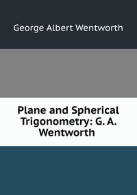 Plane and Spherical Trigonometry: G. A. Wentworth