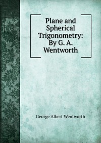 Plane and Spherical Trigonometry: By G. A. Wentworth