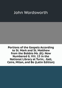 Portions of the Gospels According to St. Mark and St. Matthew from the Bobbio Ms. (K): Now Numbered G. Viii. 15 in the National Library at Turin; . Gall, Coire, Milan, and Be (Latin Edition)