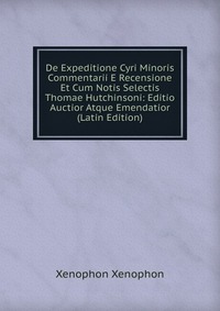 De Expeditione Cyri Minoris Commentarii E Recensione Et Cum Notis Selectis Thomae Hutchinsoni: Editio Auctior Atque Emendatior (Latin Edition)