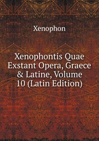 Xenophontis Quae Exstant Opera, Graece & Latine, Volume 10 (Latin Edition)