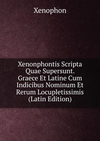 Xenonphontis Scripta Quae Supersunt. Graece Et Latine Cum Indicibus Nominum Et Rerum Locupletissimis (Latin Edition)