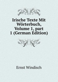 Irische Texte Mit Worterbuch, Volume 1, part 1 (German Edition)