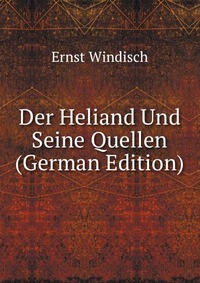 Der Heliand Und Seine Quellen (German Edition)