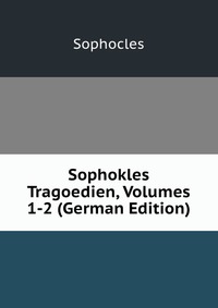 Sophokles Tragoedien, Volumes 1-2 (German Edition)