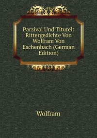 Parzival Und Titurel: Rittergedichte Von Wolfram Von Eschenbach (German Edition)