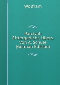 Parcival: Rittergedicht, Ubers. Von A. Schule (German Edition)