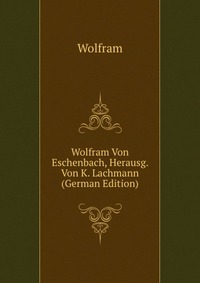 Wolfram Von Eschenbach, Herausg. Von K. Lachmann (German Edition)