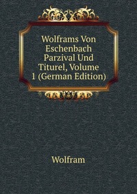 Wolframs Von Eschenbach Parzival Und Titurel, Volume 1 (German Edition)