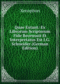 Quae Extant: Ex Librorum Scriptorum Fide Recensuit Et Interpretatus Est J.G. Schneider (German Edition)