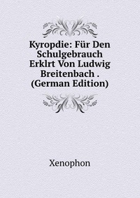 Kyropdie: Fur Den Schulgebrauch Erklrt Von Ludwig Breitenbach . (German Edition)