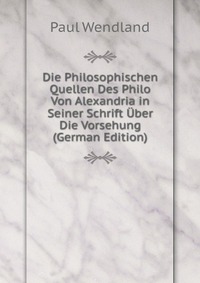 Die Philosophischen Quellen Des Philo Von Alexandria in Seiner Schrift Uber Die Vorsehung (German Edition)