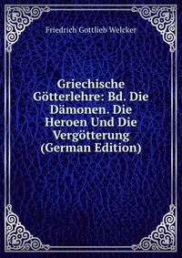 Griechische Gotterlehre: Bd. Die Damonen. Die Heroen Und Die Vergotterung (German Edition)