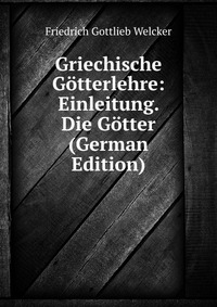 Griechische Gotterlehre: Einleitung. Die Gotter (German Edition)