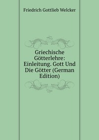 Griechische Gotterlehre: Einleitung. Gott Und Die Gotter (German Edition)