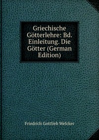 Griechische Gotterlehre: Bd. Einleitung. Die Gotter (German Edition)