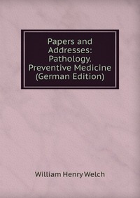 Papers and Addresses: Pathology. Preventive Medicine (German Edition)