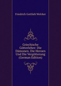 Griechische Gotterlehre: Die Damonen. Die Heroen Und Die Vergotterung (German Edition)