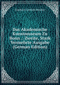 Das Akademische Kunstmuseum Zu Bonn .: Zweite, Stark Vermehrte Ausgabe (German Edition)