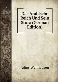 Das Arabische Reich Und Sein Sturz (German Edition)